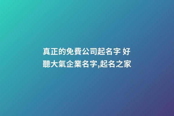 真正的免費公司起名字 好聽大氣企業名字,起名之家